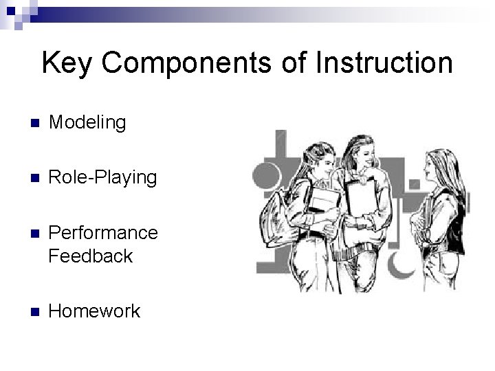 Key Components of Instruction n Modeling n Role-Playing n Performance Feedback n Homework 