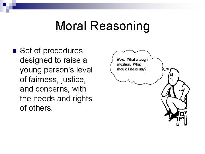 Moral Reasoning n Set of procedures designed to raise a young person’s level of