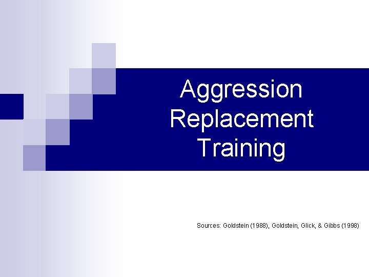 Aggression Replacement Training Sources: Goldstein (1988), Goldstein, Glick, & Gibbs (1998) 