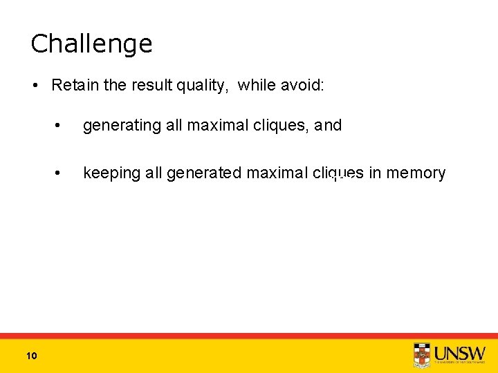 Challenge • Retain the result quality, while avoid: 10 • generating all maximal cliques,