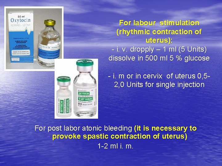 For labour stimulation (rhythmic contraction of uterus): - i. v. dropply – 1 ml