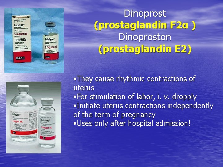 Dinoprost (prostaglandin F 2α ) Dinoproston (prostaglandin E 2) • They cause rhythmic contractions