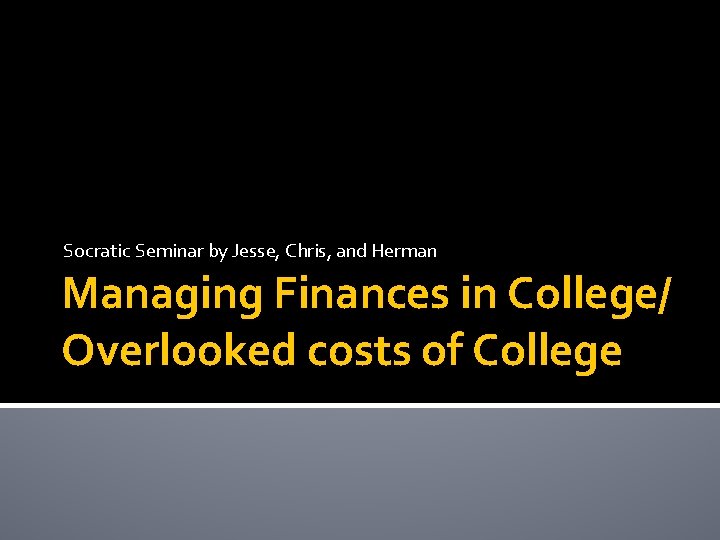 Socratic Seminar by Jesse, Chris, and Herman Managing Finances in College/ Overlooked costs of