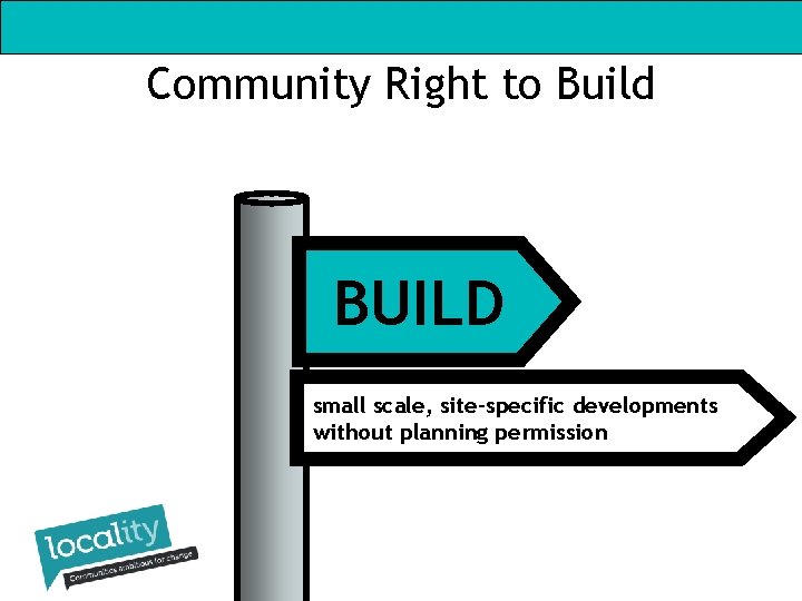 Community Right to Build BUILD small scale, site-specific developments without planning permission Community Right to Build BUILD small scale, site-specific developments without planning permission