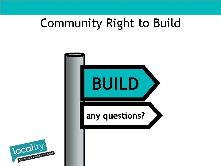 Community Right to Build BUILD any questions? 