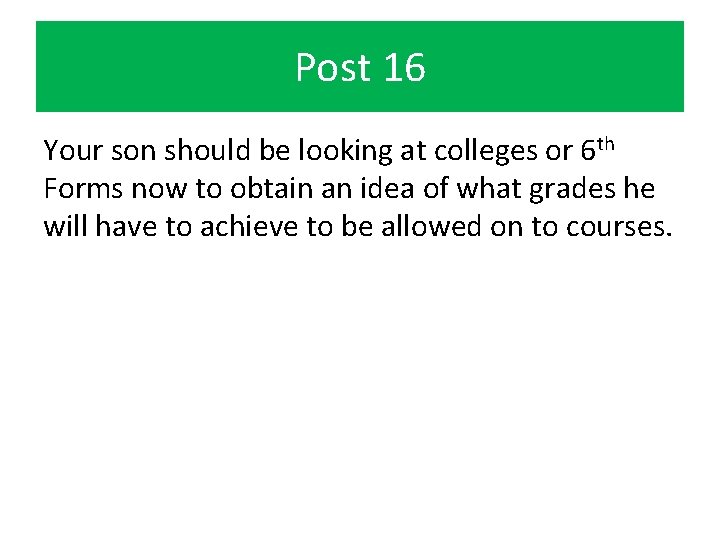 Post 16 Your son should be looking at colleges or 6 th Forms now