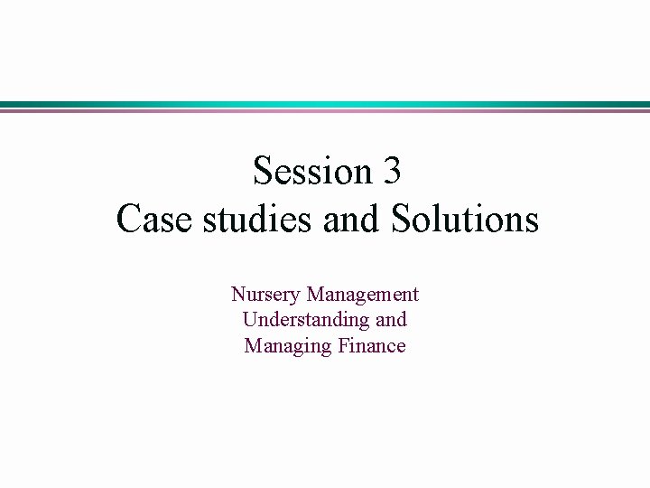 Session 3 Case studies and Solutions Nursery Management Understanding and Managing Finance 