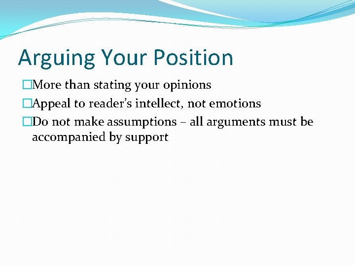 Arguing Your Position �More than stating your opinions �Appeal to reader’s intellect, not emotions