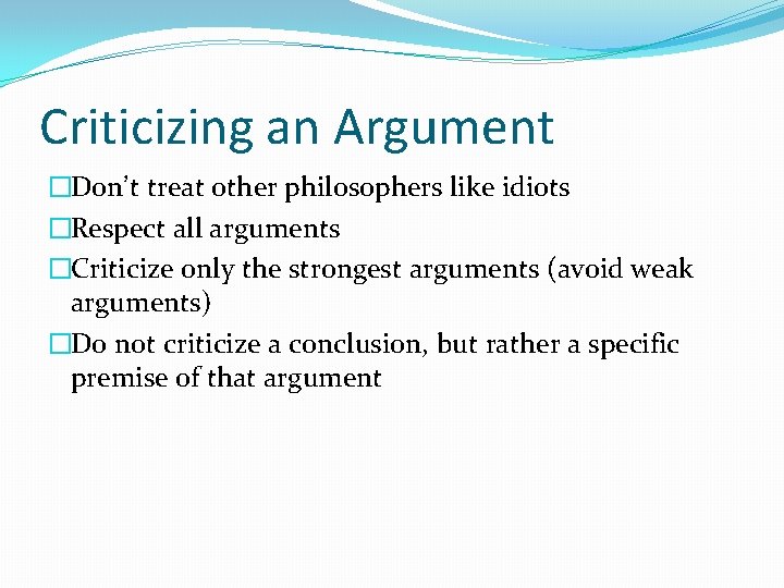 Criticizing an Argument �Don’t treat other philosophers like idiots �Respect all arguments �Criticize only