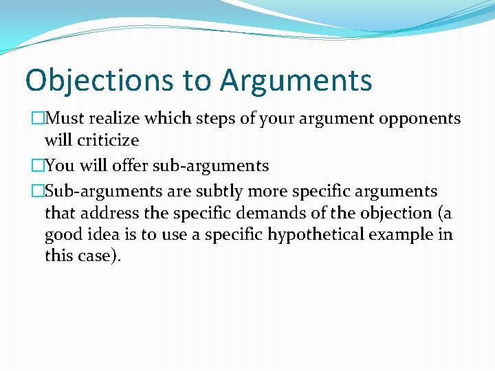 Objections to Arguments �Must realize which steps of your argument opponents will criticize �You