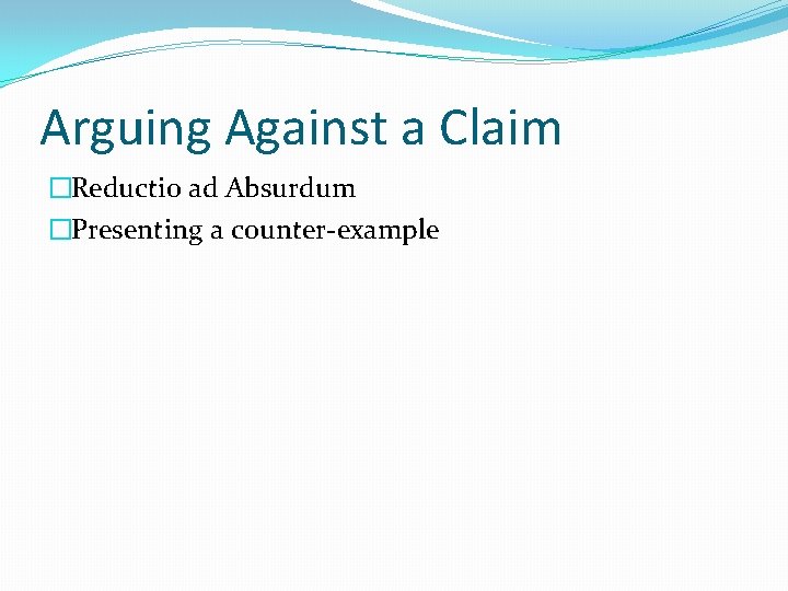 Arguing Against a Claim �Reductio ad Absurdum �Presenting a counter‐example 