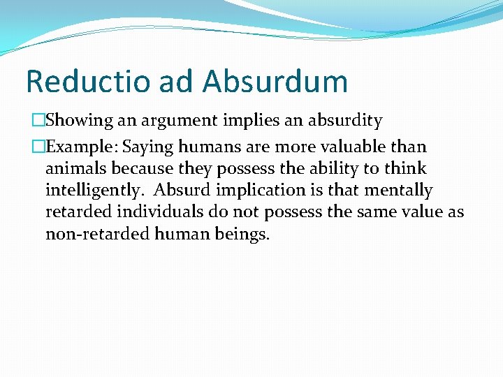 Reductio ad Absurdum �Showing an argument implies an absurdity �Example: Saying humans are more