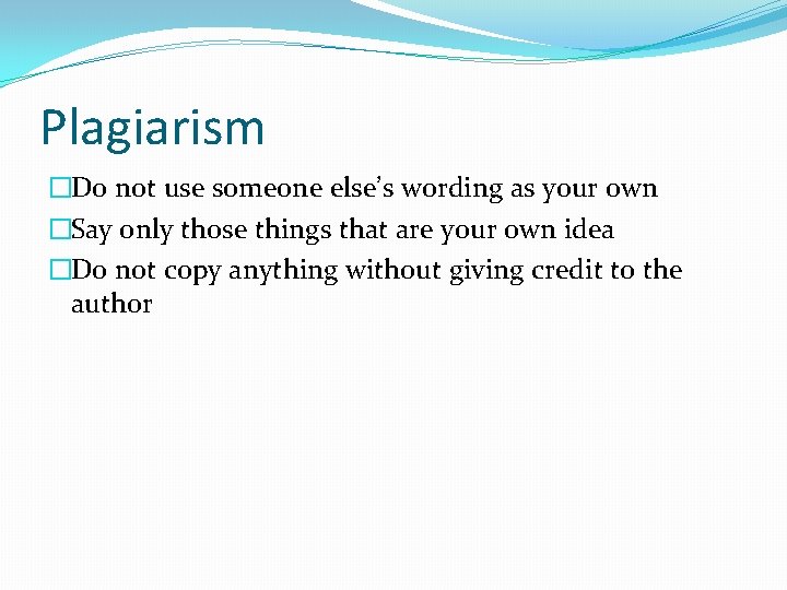 Plagiarism �Do not use someone else’s wording as your own �Say only those things