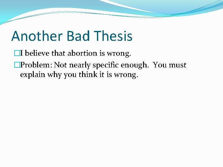 Another Bad Thesis �I believe that abortion is wrong. �Problem: Not nearly specific enough.