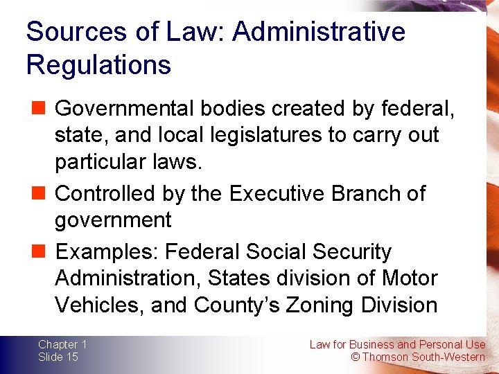 Sources of Law: Administrative Regulations n Governmental bodies created by federal, state, and local