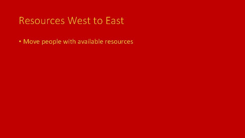Resources West to East • Move people with available resources 