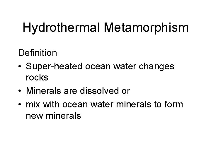 Hydrothermal Metamorphism Definition • Super-heated ocean water changes rocks • Minerals are dissolved or