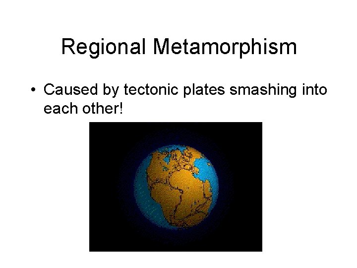 Regional Metamorphism • Caused by tectonic plates smashing into each other! 