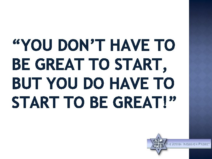 “YOU DON’T HAVE TO BE GREAT TO START, BUT YOU DO HAVE TO START