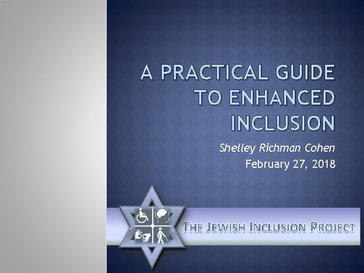 A PRACTICAL GUIDE TO ENHANCED INCLUSION Shelley Richman Cohen February 27, 2018 