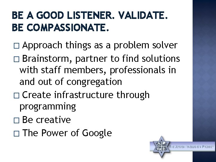 BE A GOOD LISTENER. VALIDATE. BE COMPASSIONATE. Approach things as a problem solver �