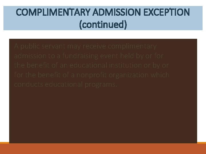 COMPLIMENTARY ADMISSION EXCEPTION (continued) A public servant may receive complimentary admission to a fundraising