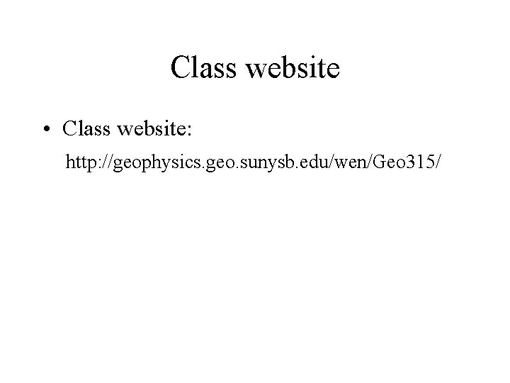 Class website • Class website: http: //geophysics. geo. sunysb. edu/wen/Geo 315/ 