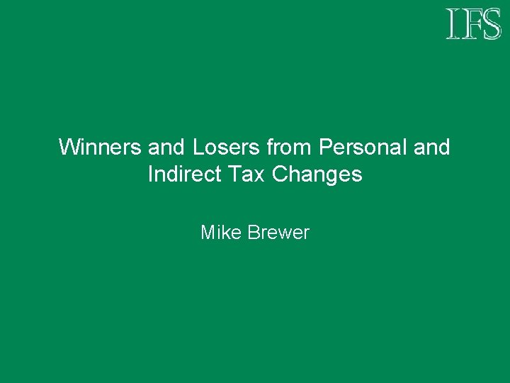 Winners and Losers from Personal and Indirect Tax Changes Mike Brewer 
