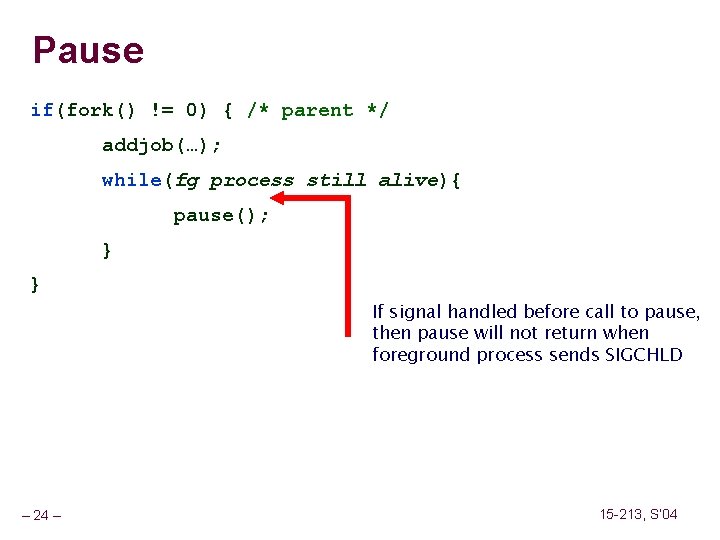 Pause if(fork() != 0) { /* parent */ addjob(…); while(fg process still alive){ pause();