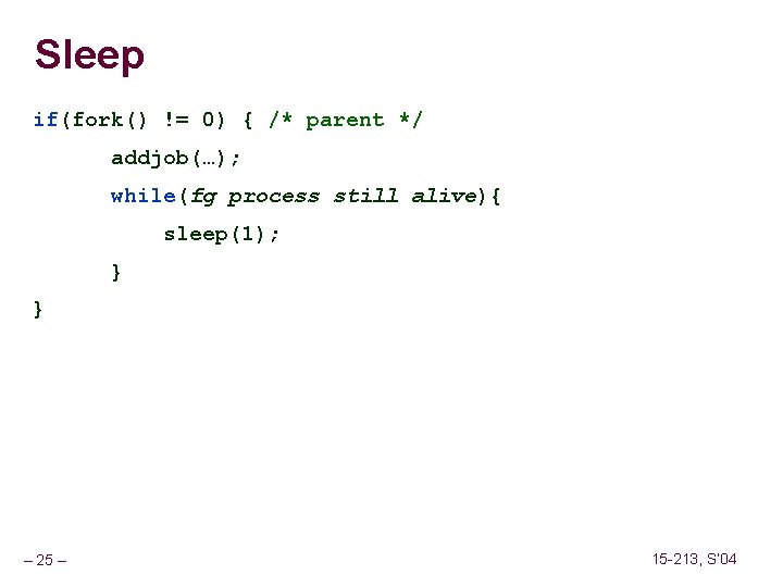 Sleep if(fork() != 0) { /* parent */ addjob(…); while(fg process still alive){ sleep(1);