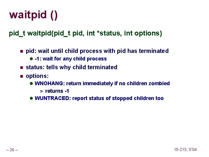 waitpid () pid_t waitpid(pid_t pid, int *status, int options) n pid: wait until child