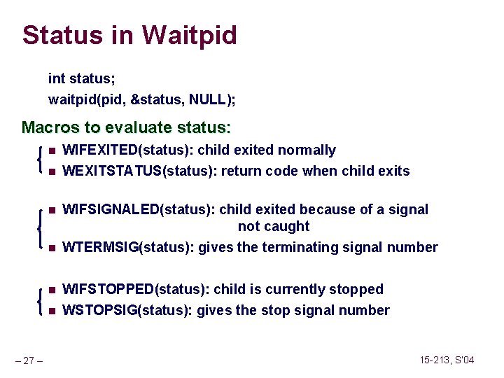 Status in Waitpid int status; waitpid(pid, &status, NULL); Macros to evaluate status: n n