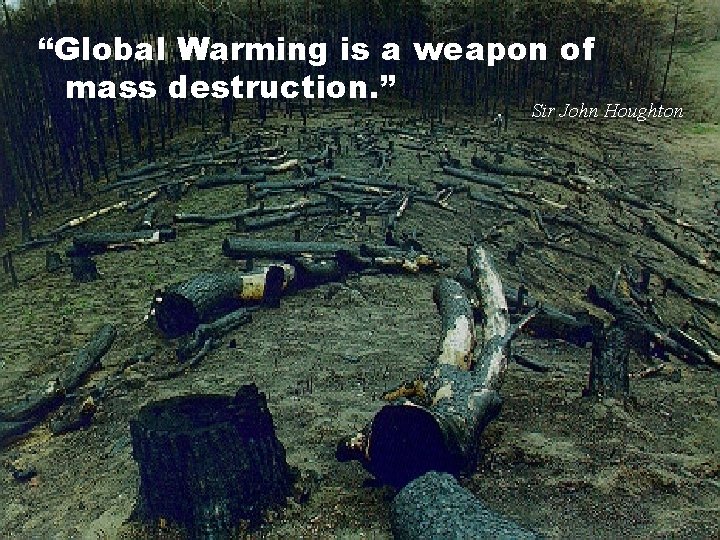 “Global Warming is a weapon of j mass destruction. ” Sir John Houghton 