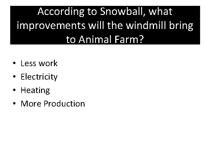 According to Snowball, what improvements will the windmill bring to Animal Farm? • •