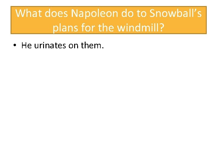 What does Napoleon do to Snowball’s plans for the windmill? • He urinates on