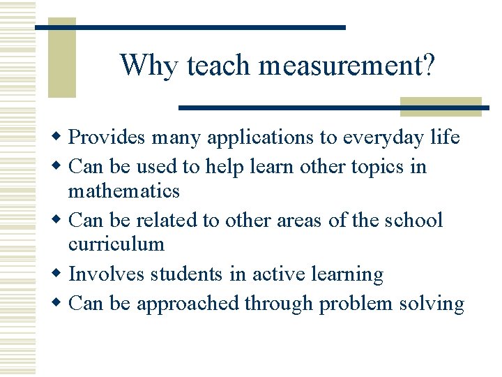 Why teach measurement? w Provides many applications to everyday life w Can be used Why teach measurement? w Provides many applications to everyday life w Can be used