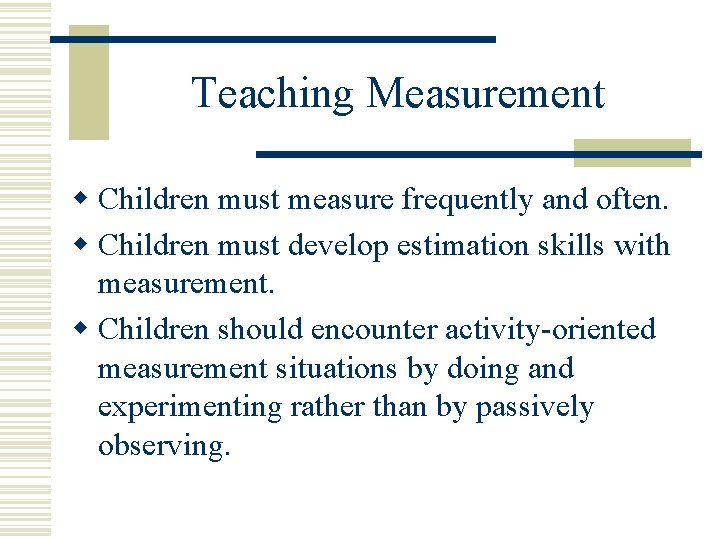 Teaching Measurement w Children must measure frequently and often. w Children must develop estimation