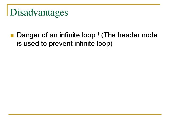 Disadvantages n Danger of an infinite loop ! (The header node is used to
