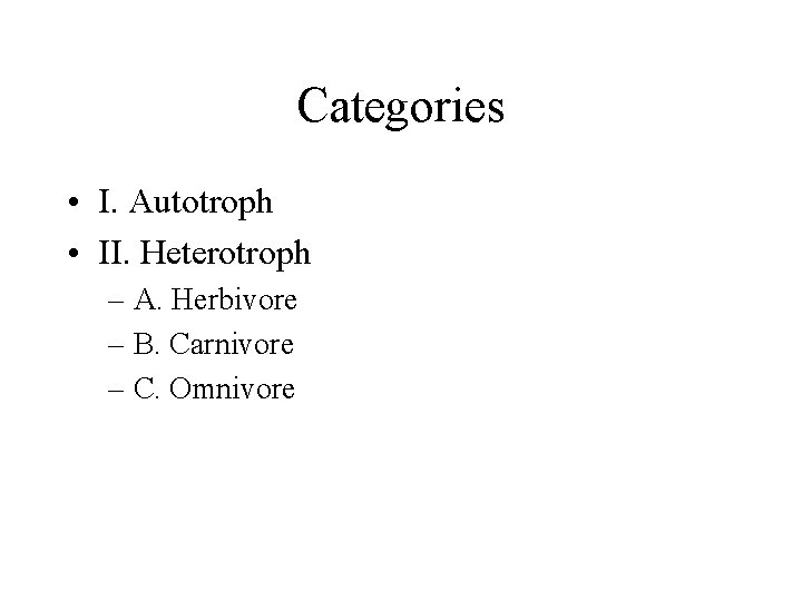Categories • I. Autotroph • II. Heterotroph – A. Herbivore – B. Carnivore –