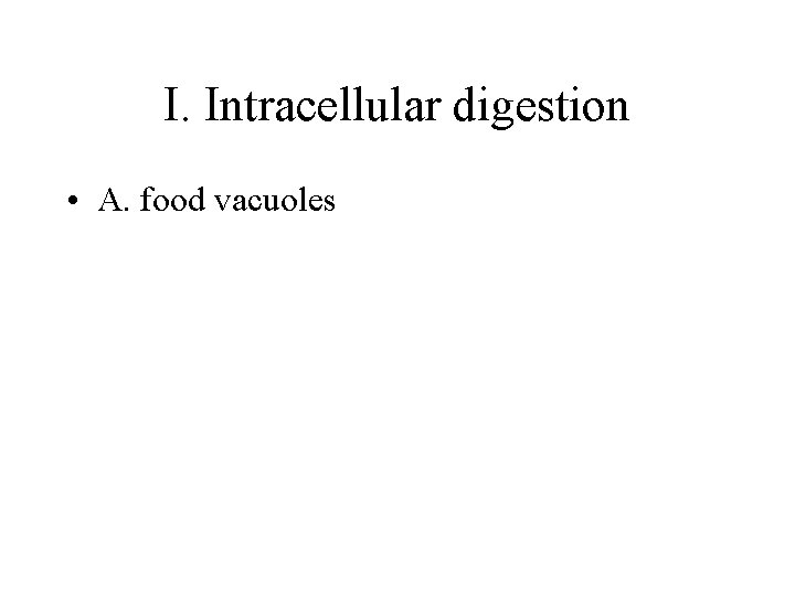 I. Intracellular digestion • A. food vacuoles 