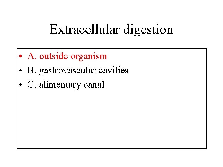 Extracellular digestion • A. outside organism • B. gastrovascular cavities • C. alimentary canal