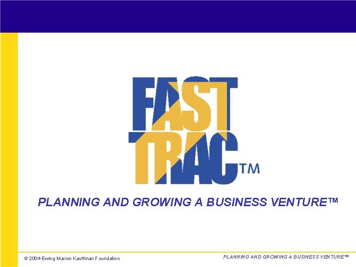 PLANNING AND GROWING A BUSINESS VENTURE™ Kauffman Center for Entrepreneurial Leadership ©© 2001 2004