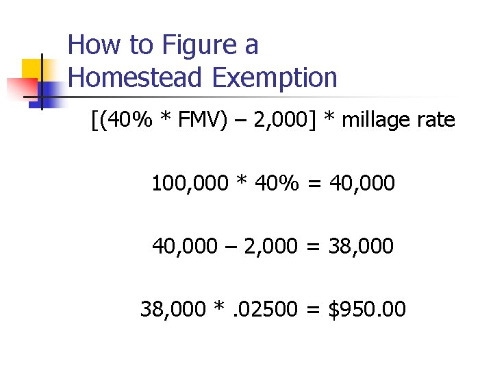 How to Figure a Homestead Exemption [(40% * FMV) – 2, 000] * millage