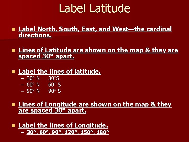 Label Latitude n Label North, South, East, and West—the cardinal directions. n Lines of
