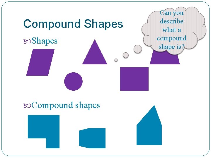 Compound Shapes Compound shapes Can you describe what a compound shape is? 