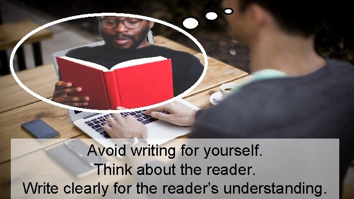 Avoid writing for yourself. Think about the reader. Write clearly for the reader’s understanding. Avoid writing for yourself. Think about the reader. Write clearly for the reader’s understanding.