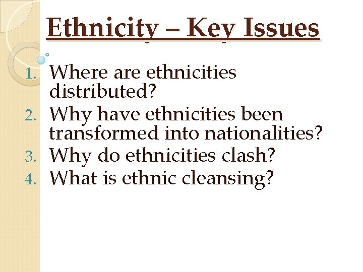 Ethnicity – Key Issues Where are ethnicities distributed? 2. Why have ethnicities been transformed