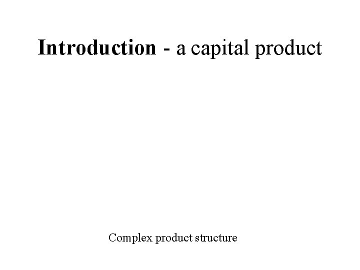 Introduction - a capital product Complex product structure 