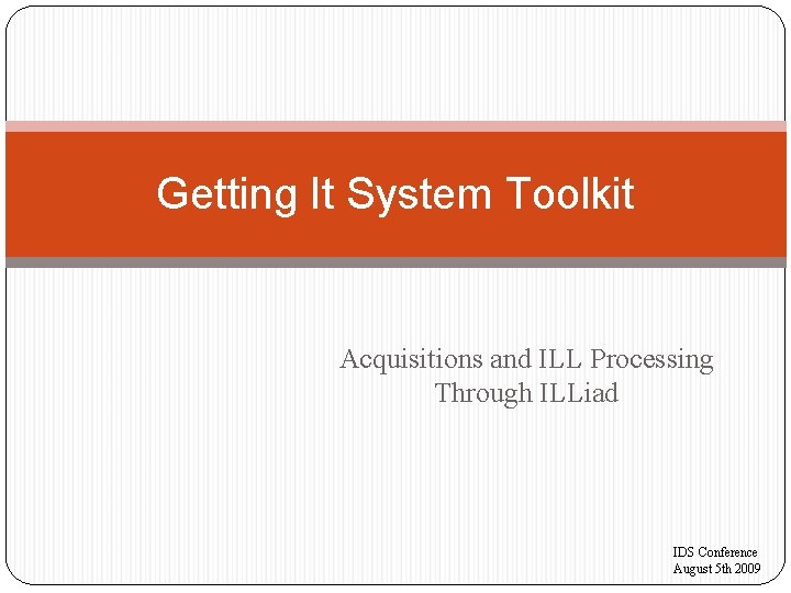 Getting It System Toolkit Acquisitions and ILL Processing Through ILLiad IDS Conference August 5