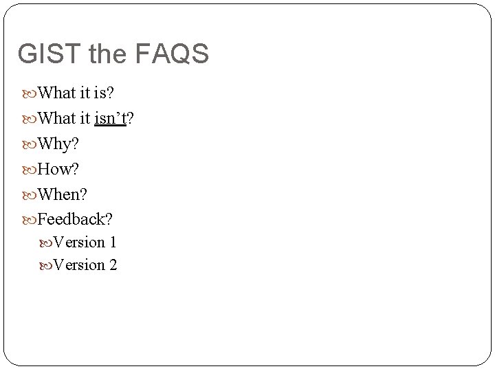 GIST the FAQS What it is? What it isn’t? Why? How? When? Feedback? Version